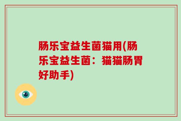 肠乐宝益生菌猫用(肠乐宝益生菌：猫猫肠胃好助手)
