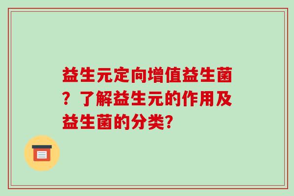 益生元定向增值益生菌？了解益生元的作用及益生菌的分类？