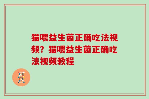 猫喂益生菌正确吃法视频？猫喂益生菌正确吃法视频教程