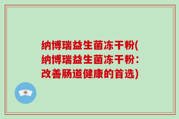 纳博瑞益生菌冻干粉(纳博瑞益生菌冻干粉：改善肠道健康的首选)