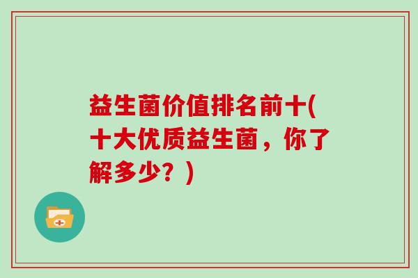 益生菌价值排名前十(十大优质益生菌，你了解多少？)