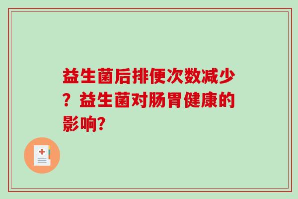 益生菌后排便次数减少？益生菌对肠胃健康的影响？