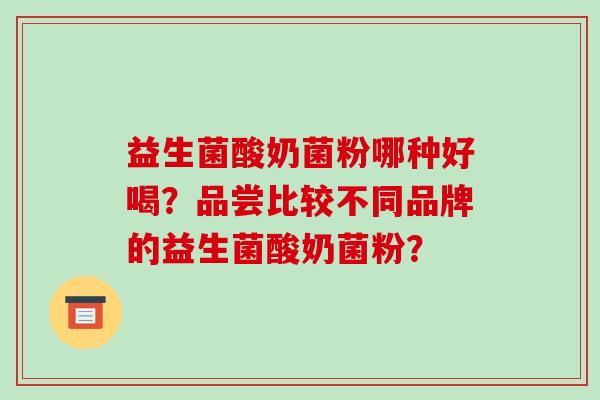 益生菌酸奶菌粉哪种好喝？品尝比较不同品牌的益生菌酸奶菌粉？