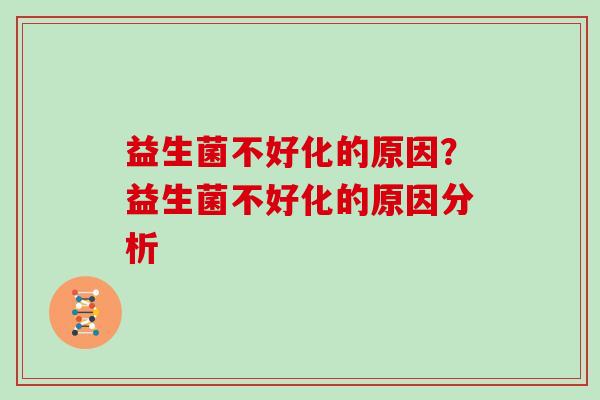 益生菌不好化的原因？益生菌不好化的原因分析