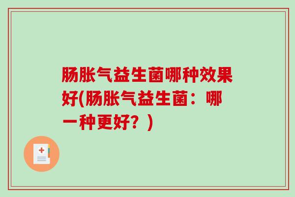 肠胀气益生菌哪种效果好(肠胀气益生菌：哪一种更好？)