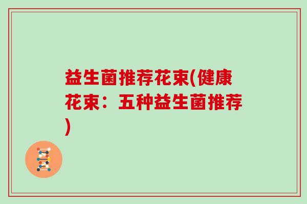 益生菌推荐花束(健康花束：五种益生菌推荐)