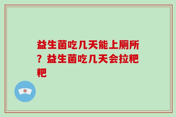 益生菌吃几天能上厕所？益生菌吃几天会拉粑粑
