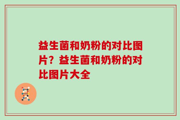 益生菌和奶粉的对比图片？益生菌和奶粉的对比图片大全