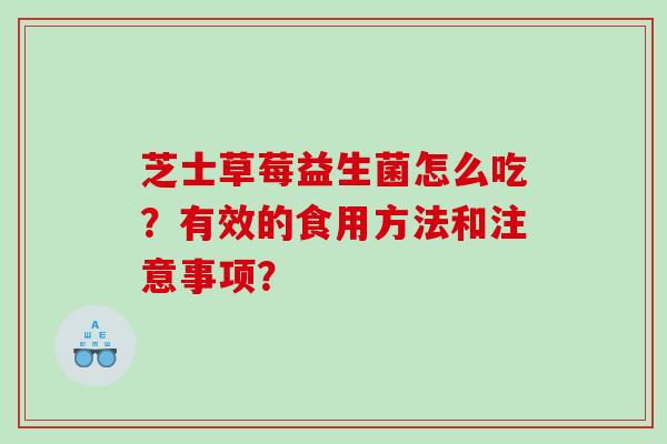 芝士草莓益生菌怎么吃？有效的食用方法和注意事项？