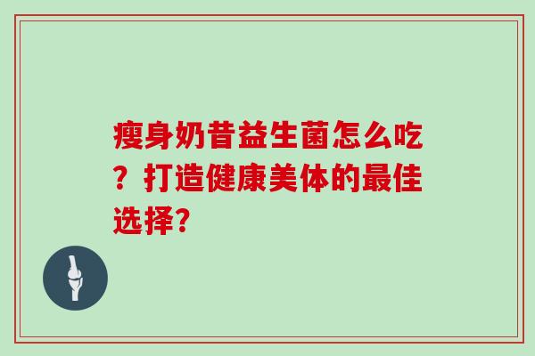 瘦身奶昔益生菌怎么吃？打造健康美体的最佳选择？