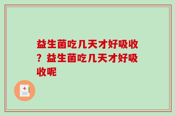 益生菌吃几天才好吸收？益生菌吃几天才好吸收呢