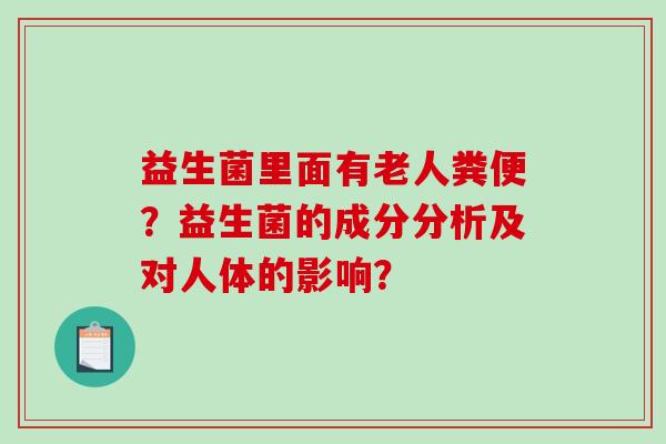 益生菌里面有老人粪便？益生菌的成分分析及对人体的影响？