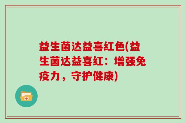 益生菌达益喜红色(益生菌达益喜红：增强免疫力，守护健康)
