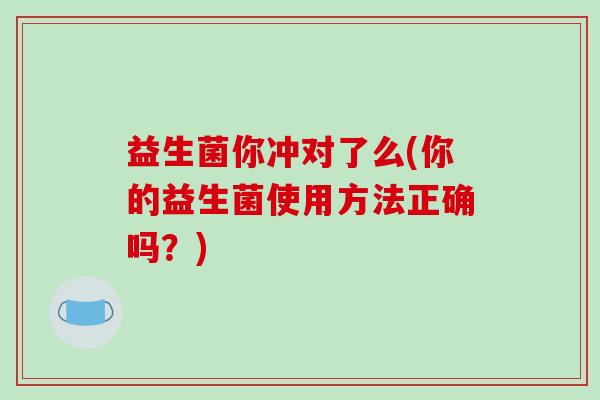 益生菌你冲对了么(你的益生菌使用方法正确吗？)