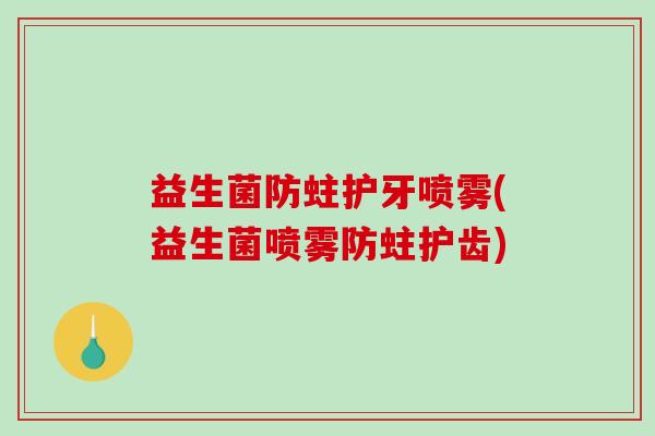 益生菌防蛀护牙喷雾(益生菌喷雾防蛀护齿)