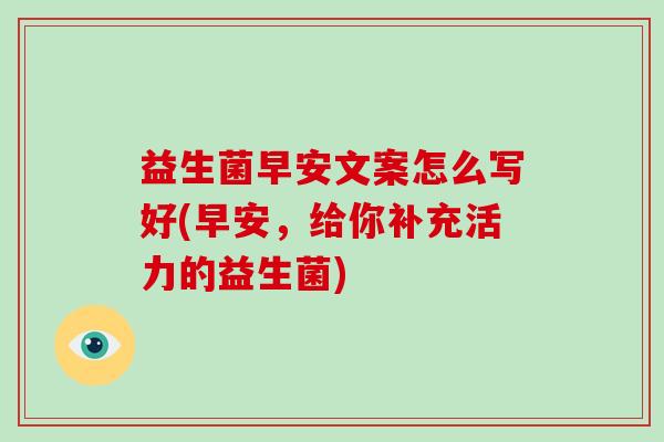 益生菌早安文案怎么写好(早安，给你补充活力的益生菌)