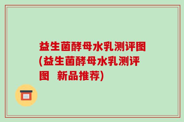 益生菌酵母水乳测评图(益生菌酵母水乳测评图 新品推荐) 益生菌酵母水乳测评图(益生菌酵母水乳测评图 新品推荐)