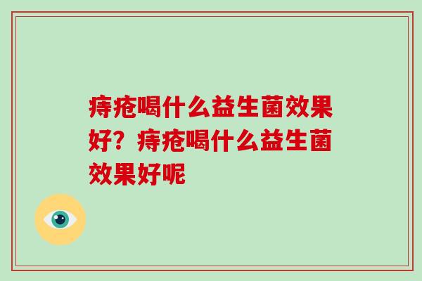 痔疮喝什么益生菌效果好？痔疮喝什么益生菌效果好呢