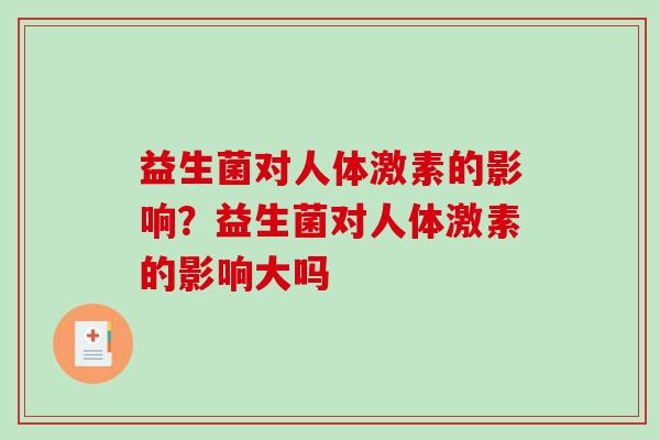 益生菌对人体激素的影响？益生菌对人体激素的影响大吗