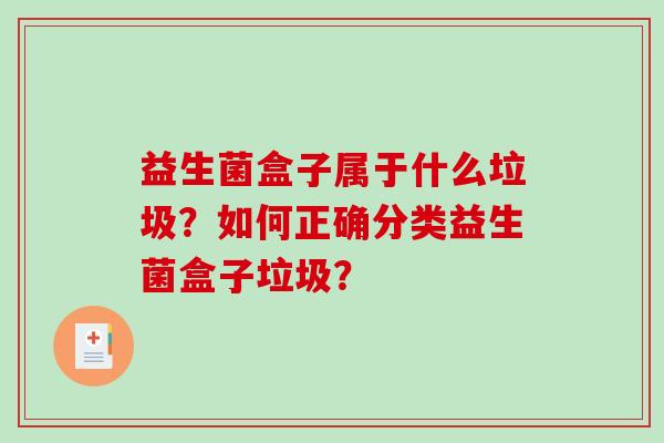 益生菌盒子属于什么垃圾？如何正确分类益生菌盒子垃圾？