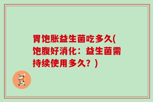 胃饱胀益生菌吃多久(饱腹好消化：益生菌需持续使用多久？)