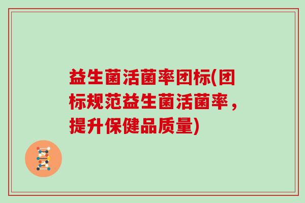 益生菌活菌率团标(团标规范益生菌活菌率，提升保健品质量)