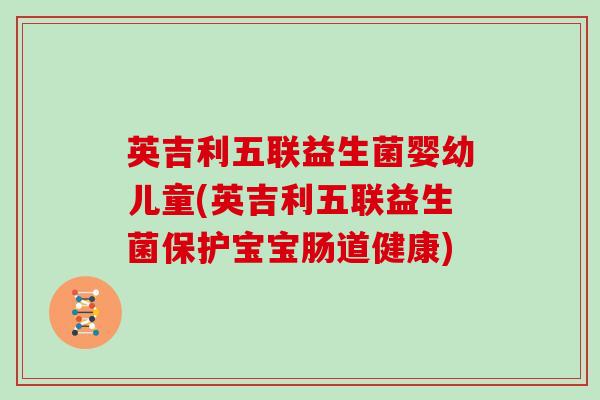 英吉利五联益生菌婴幼儿童(英吉利五联益生菌保护宝宝肠道健康)