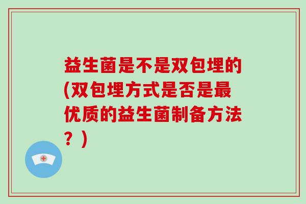 益生菌是不是双包埋的(双包埋方式是否是最优质的益生菌制备方法？)