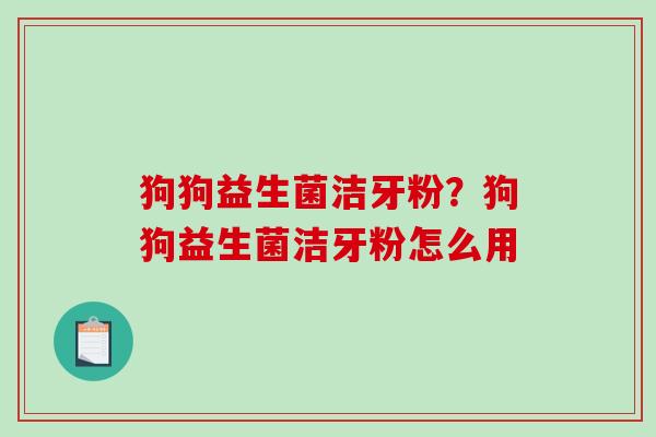 狗狗益生菌洁牙粉？狗狗益生菌洁牙粉怎么用