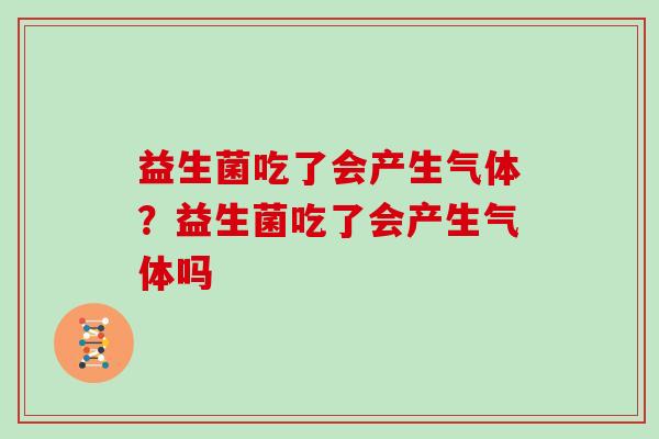益生菌吃了会产生气体？益生菌吃了会产生气体吗