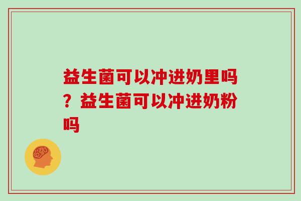 益生菌可以冲进奶里吗？益生菌可以冲进奶粉吗