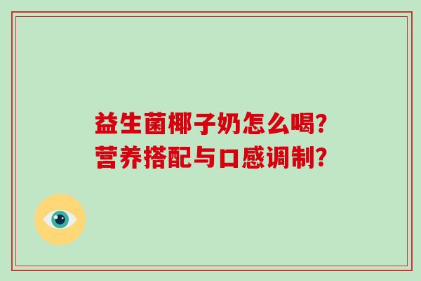 益生菌椰子奶怎么喝？营养搭配与口感调制？