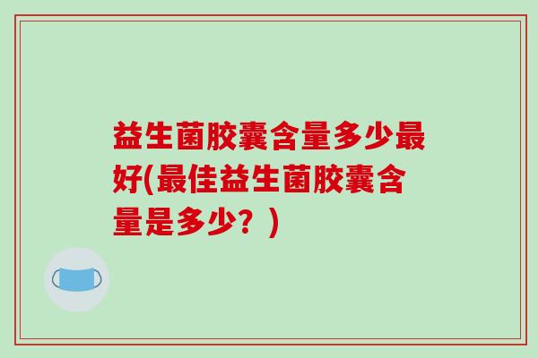益生菌胶囊含量多少最好(最佳益生菌胶囊含量是多少？)
