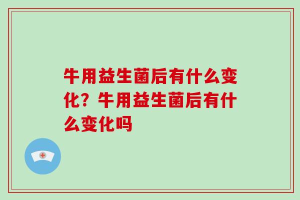 牛用益生菌后有什么变化？牛用益生菌后有什么变化吗