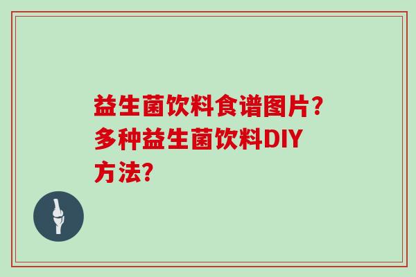 益生菌饮料食谱图片？多种益生菌饮料DIY方法？