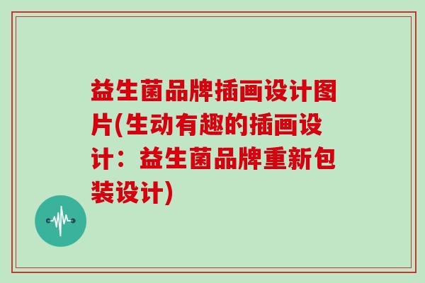 益生菌品牌插画设计图片(生动有趣的插画设计：益生菌品牌重新包装设计)