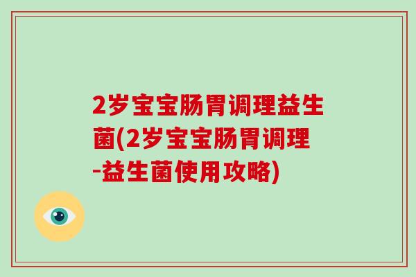 2岁宝宝肠胃调理益生菌(2岁宝宝肠胃调理-益生菌使用攻略)