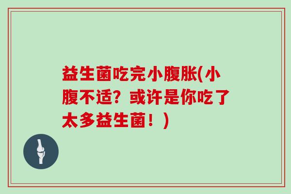 益生菌吃完小腹胀(小腹不适？或许是你吃了太多益生菌！)