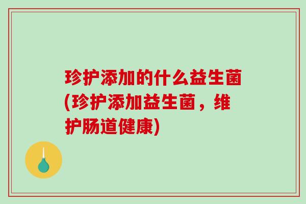 珍护添加的什么益生菌(珍护添加益生菌，维护肠道健康)