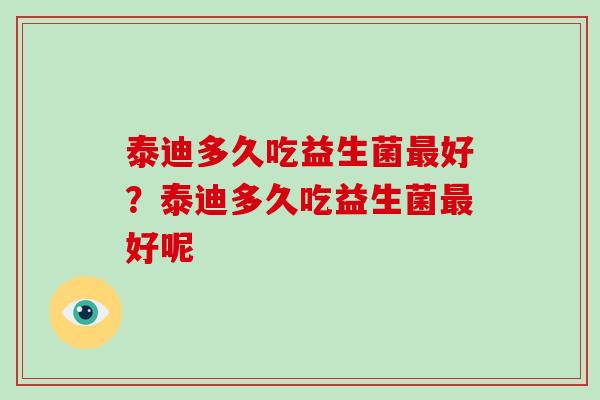 泰迪多久吃益生菌最好？泰迪多久吃益生菌最好呢