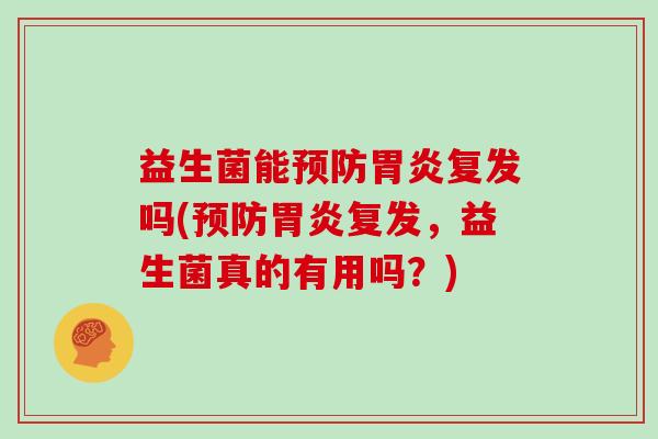 益生菌能预防胃炎复发吗(预防胃炎复发，益生菌真的有用吗？)