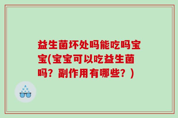 益生菌坏处吗能吃吗宝宝(宝宝可以吃益生菌吗？副作用有哪些？)