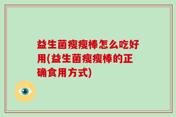 益生菌瘦瘦棒怎么吃好用(益生菌瘦瘦棒的正确食用方式)
