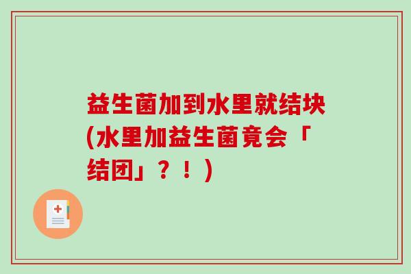 益生菌加到水里就结块(水里加益生菌竟会「结团」？！)