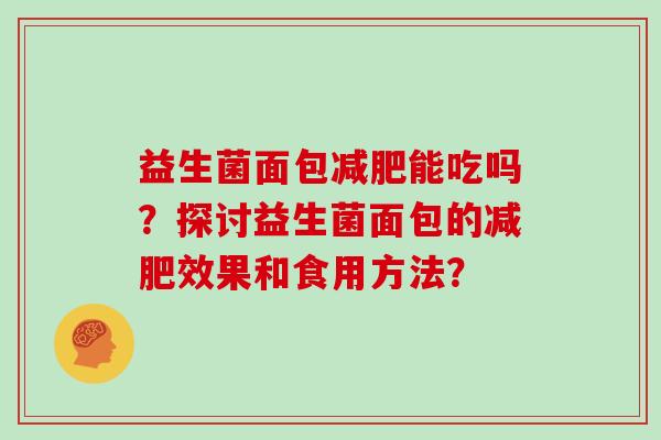 益生菌面包减肥能吃吗？探讨益生菌面包的减肥效果和食用方法？