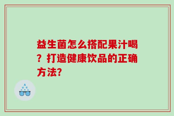 益生菌怎么搭配果汁喝？打造健康饮品的正确方法？