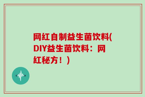网红自制益生菌饮料(DIY益生菌饮料：网红秘方！)