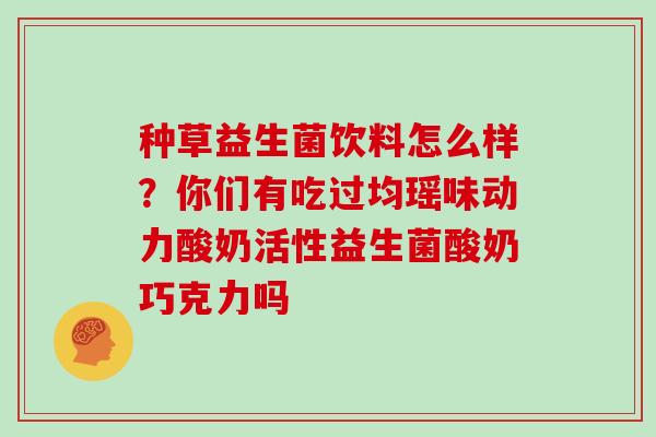 种草益生菌饮料怎么样？你们有吃过均瑶味动力酸奶活性益生菌酸奶巧克力吗