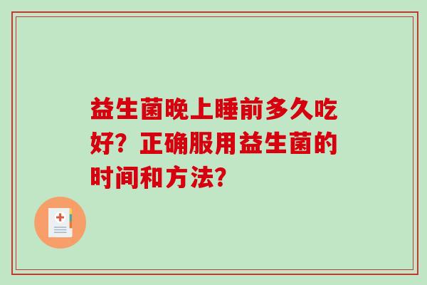 益生菌晚上睡前多久吃好？正确服用益生菌的时间和方法？