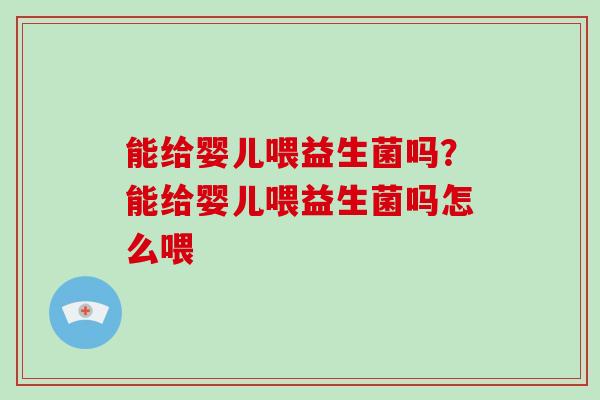 能给婴儿喂益生菌吗？能给婴儿喂益生菌吗怎么喂